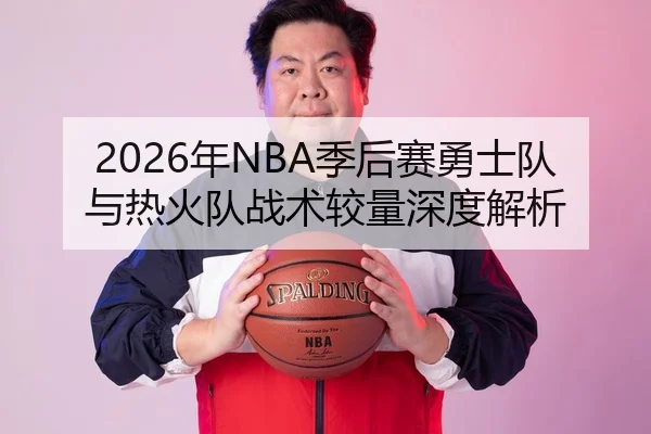 2026年NBA季后赛勇士队与热火队战术较量深度解析