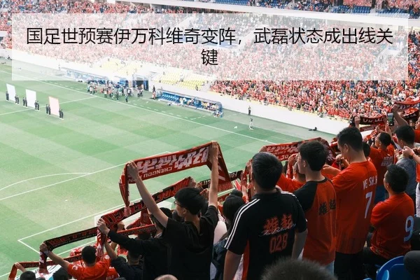 国足世预赛伊万科维奇变阵，武磊状态成出线关键