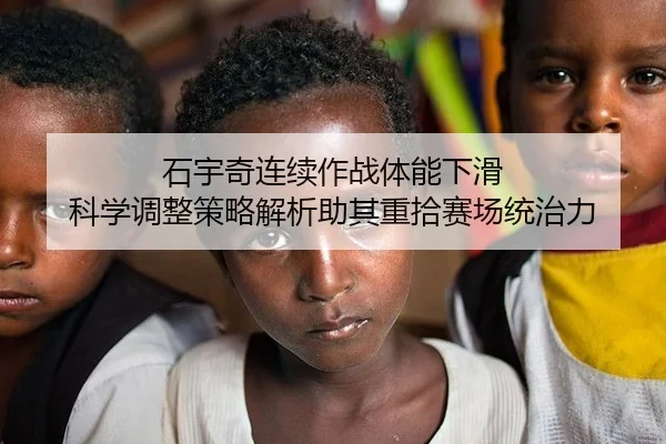 石宇奇连续作战体能下滑 科学调整策略解析助其重拾赛场统治力