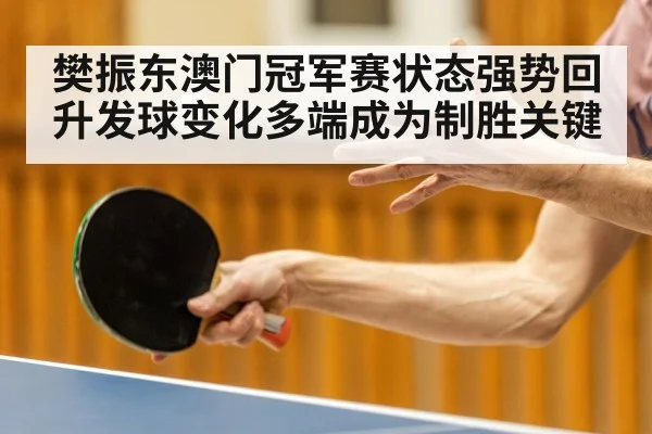 樊振东澳门冠军赛状态强势回升发球变化多端成为制胜关键