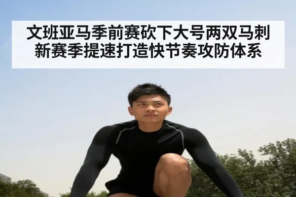 文班亚马季前赛砍下大号两双马刺新赛季提速打造快节奏攻防体系