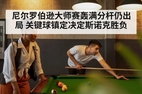 尼尔罗伯逊大师赛轰满分杆仍出局 关键球镇定决定斯诺克胜负